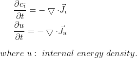 \begin{align*} \frac{\partial c_i}{\partial t}=-\bigtriangledown \cdot \vec{J_i}\\ \frac{\partial u}{\partial t}=-\bigtriangledown \cdot \vec{J_u} \end{align*}\\ where\ u: \ internal \ energy\ density.